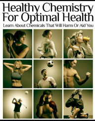 Healthy Chemistry for Optimal Health: Learn About Chemicals That Will Harm or Aid You