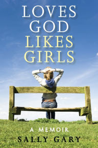 Title: Loves God Likes Girls: A Memoir, Author: Sally Gary