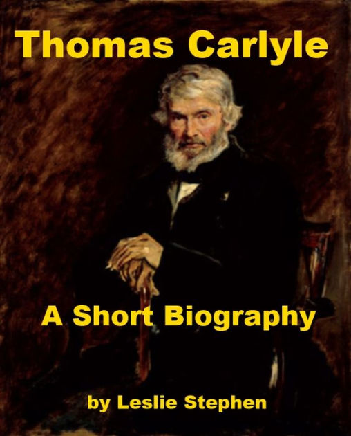 Thomas Carlyle - A Short Biography By Leslie Stephen 