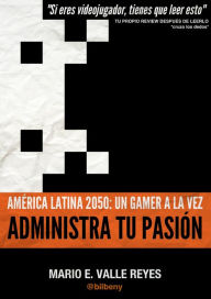 Title: Administra tu Pasion. America Latina 2050: Un Gamer A La Vez, Author: Mario Valle Reyes