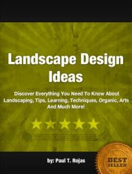 Title: Landscape Design Ideas: Discover Everything You Need To Know About Landscaping, Tips, Learning, Techniques, Organic, Arts And Much More!, Author: Paul T. Rojas