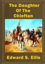 The Daughter of the Chieftain: A Fiction and Literature, Romance, Young Readers Classic By Edward S. Ellis! AAA+++