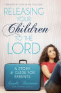 Releasing Your Children to the Lord: A Story and Guide for Parents
