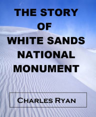 Title: The Story of White Sands National Monument, Author: Charles Ryan