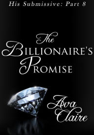Title: The Billionaire's Promise (His Submissive, Part Eight) (BDSM Erotic Romance), Author: Ava Claire