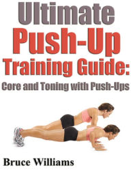 Title: Ultimate Push-Up Training Guide Core and Toning With Push-Ups, Author: Bruce Williams