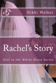 Title: Girl in the White Dress: Rachel's Story, Author: Nikki D. Walker