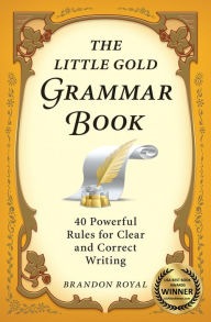 Title: The Little Gold Grammar Book: 40 Powerful Rules for Clear and Correct Writing (3rd Edition), Author: Brandon Royal