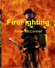 Title: FireFighting: The World Encyclopedia of FireFighter Training, FireFighter Gear, Aviation FireFighters, Fire Investigation and More, Author: Kevin McConnell