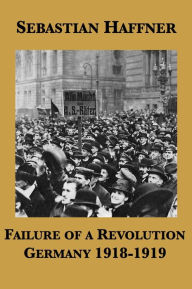 Title: Failure of a Revolution: Germany 1918-1919, Author: Sebastian Haffner
