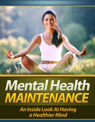 Mental Health Maintenance: An Inside Look At Having A Healthier Mind