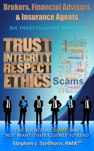 Title: Brokers, Financial Advisors and Insurance Agents: An Investigative Process - the Book that Some May Not Want Their Clients to Read, Author: Stephen Stellhorn