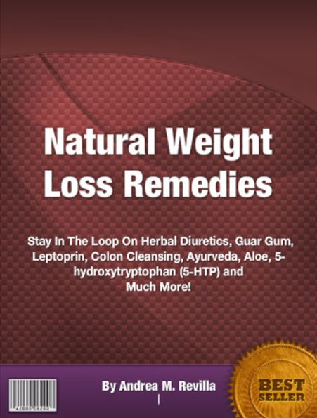 Natural Weight Loss Remedies: Stay In The Loop On Herbal Diuretics, Guar Gum, Leptoprin, Colon Cleansing, Ayurveda, Aloe, 5-hydroxytryptophan (5-HTP) and Much More