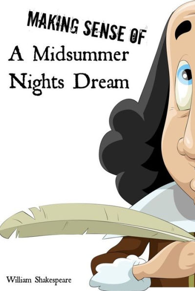 Making Sense of A Midsummer Nights Dream! A Students Guide to Shakespeare's Play (Includes Study Guide, Biography, and Modern Retelling)