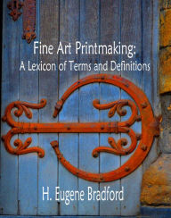 Title: Fine Art Printmaking: A Lexicon of Terms and Definitions, Author: H. Eugene Bradford
