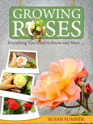 Title: Growing Roses - Everything You Need to Know and More . . ., Author: Susan Sumner