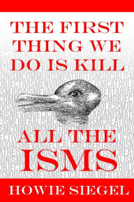 Title: The First Thing We Do Is Kill All The Isms, Author: Howie Siegel