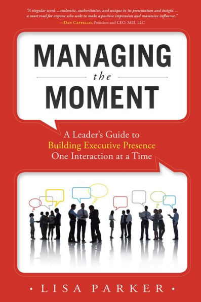 Managing the Moment: A Leader's Guide to Building Executive Presence One Interaction at a Time