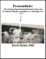 Title: Peenemunde: The German Experimental Rocket Center and It's Rocket Missile Assemblies A-1 Through A-12, Author: David Myhra PhD