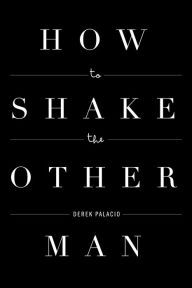 Title: How to Shake the Other Man, Author: Derek Palacio