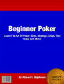 Beginner Poker: Learn The Art Of Poker,Sites, Strategy, Chips, Tips Rules And More!