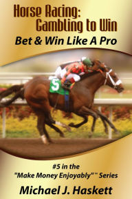 Title: Horse Racing: Gambling to Win: Bet & Win Like a Pro, Author: Michael Haskett