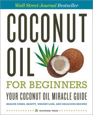 Coconut Oil for Beginners - Your Coconut Oil Miracle Guide: Health Cures, Beauty, Weight Loss, and Delicious Recipes