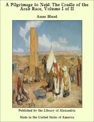 A Pilgrimage to Nejd: The Cradle of the Arab Race, Volume I of II