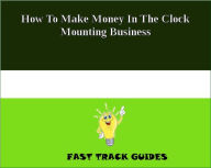 How To Make Money In The Clock Mounting Business