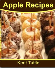 Title: Apple Recipes: The Ultimate Apple Desserts Recipes Including Apple Crisp Recipe, Baked Apple Recipe, Best Apple Recipes, Apple Pie Recipe, Healthy Apple Recipes, Candy Apples Recipe, Apple Turnover Recipes, Author: Kent Tuttle