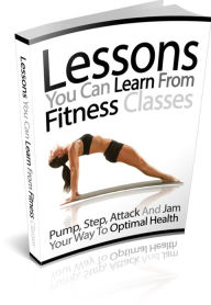 Lessons You Can Learn From Fitness Classes - Pump, Step, Attack And Jam Your Way To Optimal Health