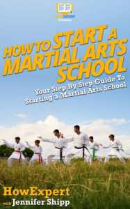 How To Start a Martial Arts School - Your Step-By-Step Guide To Starting a Martial Arts School
