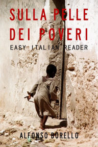 Title: Easy Italian Reader - Sulla Pelle dei Poveri, Author: Alfonso Borello