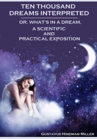 Ten Thousand Dreams Interpreted : Or, What's in a Dream, Their Scientific and Practical Interpretation (Illustrated)