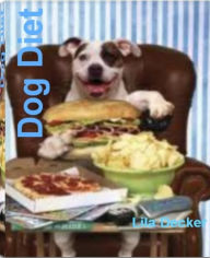 Dog Diet: The Complete Guide to Dog Treats, Dog Food Diet, Homemade Dog Food, Raw Dog Food and More
