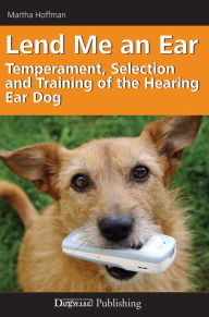 Title: Lend Me an Ear: Temperament, Selection and Training of the Hearing Ear Dog, Author: Martha Hoffman