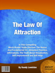 The Law Of Attraction: In This Compelling Block-Buster Guide Discover The Basics And Fundamental On Attraction Theories, Affirmations, The Truth About Visualization, Self-Improvement and Self Help!