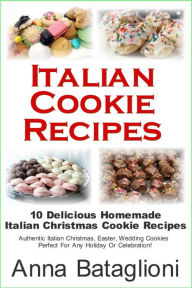 Title: Italian Cookie Recipes - 10 Delicious Homemade Italian Christmas Cookie Recipes, Author: Anna Bataglioni