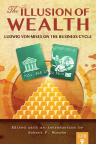 Title: The Illusion of Wealth: Ludwig von Mises on the Business Cycle (LFB), Author: Ludwig von Mises