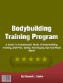 Bodybuilding Training Program: A Guide To A Systematic Study of Body Building, Training, Diet Plan, Safety, Techniques,Tips And Much More!