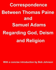 Title: Correspondence Between Thomas Paine and Samuel Adams Regarding God, Deism and Religion, Author: Thomas Paine