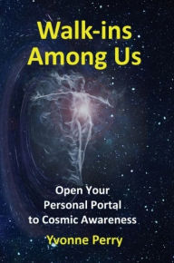 Title: Walk-ins Among Us ~ Open Your Personal Portal to Cosmic Awareness, Author: Yvonne Perry