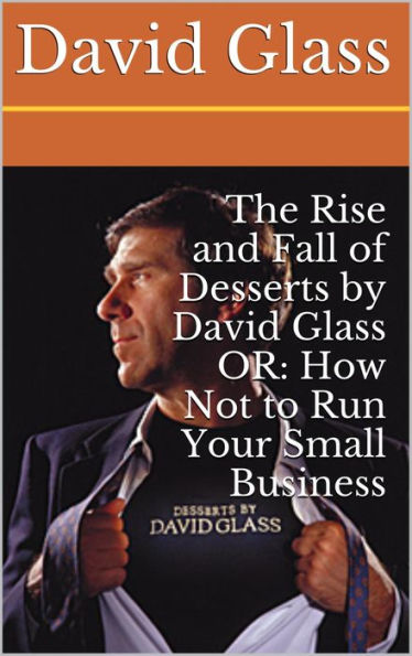 The Rise and Fall of Desserts by David Glass OR: How NOT to Run Your Small Business