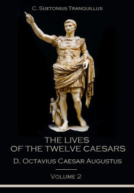 The Lives of the Twelve Caesars : D. Octavius Caesar Augustus, Volume 2 (Illustrated)