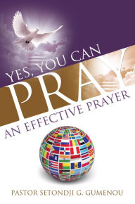 Title: Yes, You Can Pray An Effective Prayer, Author: Pastor Setondji G. Gumenou