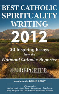 Best Catholic Spirituality Writing 2012: 30 Inspiring Essays from the National Catholic Reporter
