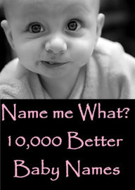 NOOK Kids: Name Me What? 10,000 Better Baby Names & Meanings ( Varieties kind of name, muslim, hindu, jews, christian, Buddha, chinies, English, Bengali, hindi Baby , French )
