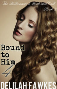 Bound to Him, Part 4: The Billionaire's Beck and Call Series (The Billionaire's Beck and Call, Book