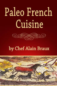 Title: Paleo French Cuisine, Author: Chef Alain Braux