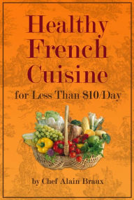 Title: Healthy French Cuisine For Less Than $10/Day, Author: Alain Braux